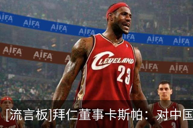 [流言板]拜仁董事卡斯帕：对中国市场与中国足球有长期承诺与信念